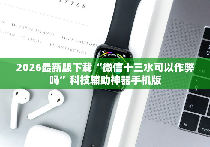 2026最新版下载“微信十三水可以作弊吗”科技辅助神器手机版