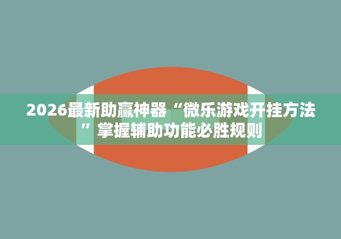 2026最新助赢神器“微乐游戏开挂方法”掌握辅助功能必胜规则