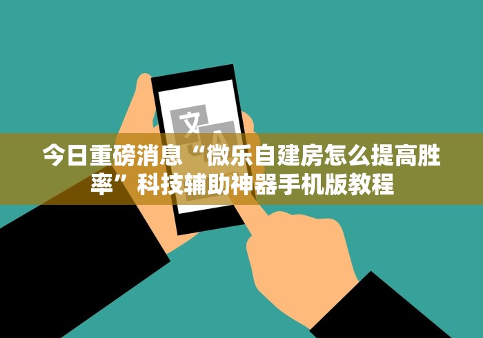 今日重磅消息“微乐自建房怎么提高胜率”科技辅助神器手机版教程