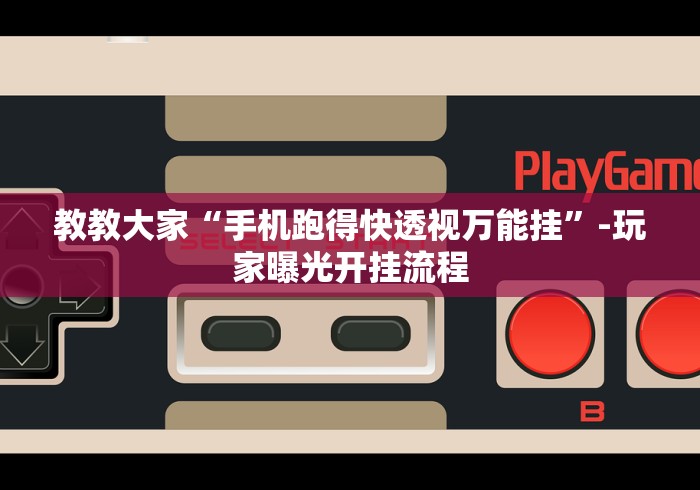 教教大家“手机跑得快透视万能挂”-玩家曝光开挂流程