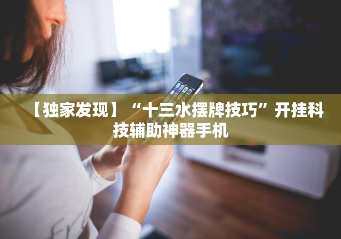 【独家发现】“十三水摆牌技巧”开挂科技辅助神器手机