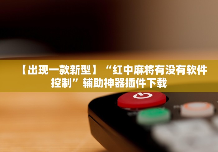 【出现一款新型】“红中麻将有没有软件控制”辅助神器插件下载