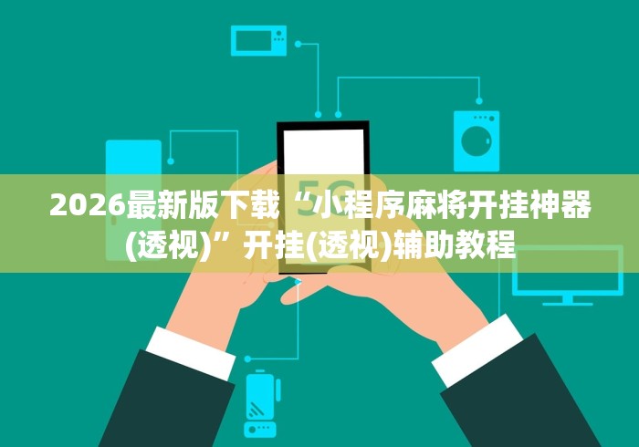 2026最新版下载“小程序麻将开挂神器(透视)”开挂(透视)辅助教程