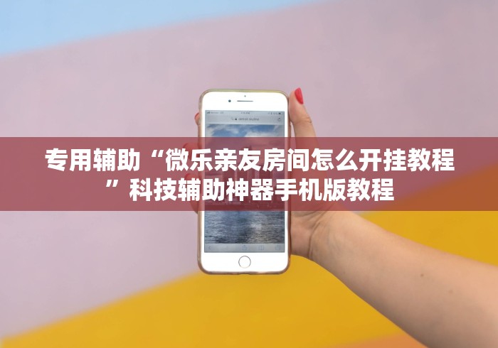 专用辅助“微乐亲友房间怎么开挂教程”科技辅助神器手机版教程