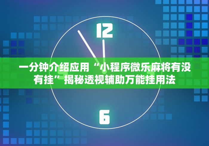 一分钟介绍应用“小程序微乐麻将有没有挂”揭秘透视辅助万能挂用法