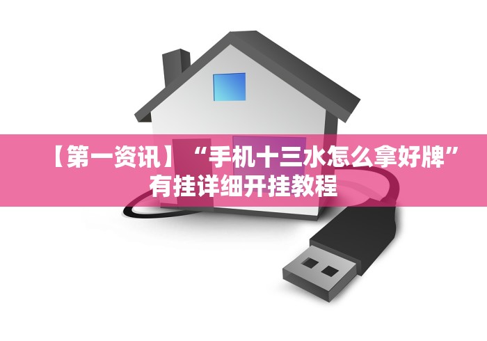 【第一资讯】“手机十三水怎么拿好牌”有挂详细开挂教程