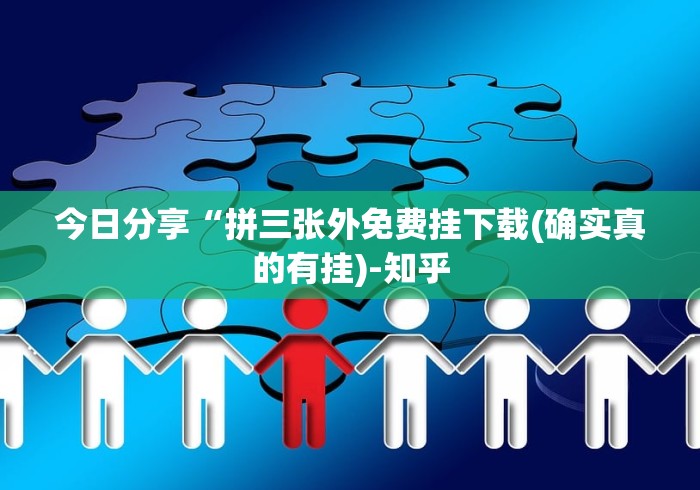 今日分享“拼三张外免费挂下载(确实真的有挂)-知乎