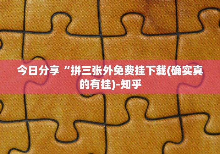 今日分享“拼三张外免费挂下载(确实真的有挂)-知乎