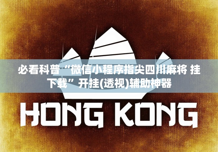 必看科普“微信小程序指尖四川麻将 挂下载”开挂(透视)辅助神器