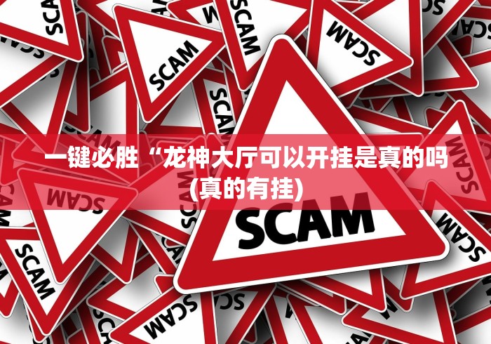 一键必胜“龙神大厅可以开挂是真的吗(真的有挂)