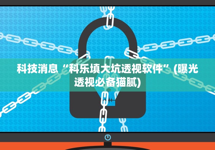 科技消息“科乐填大坑透视软件”(曝光透视必备猫腻)