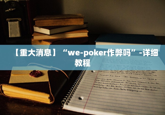 【重大消息】“we-poker作弊吗”-详细教程