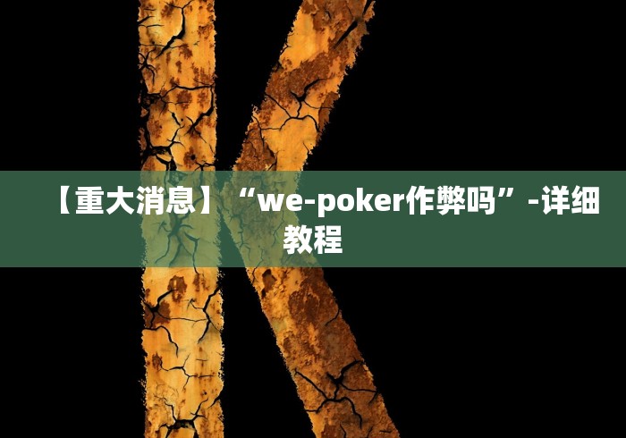 【重大消息】“we-poker作弊吗”-详细教程