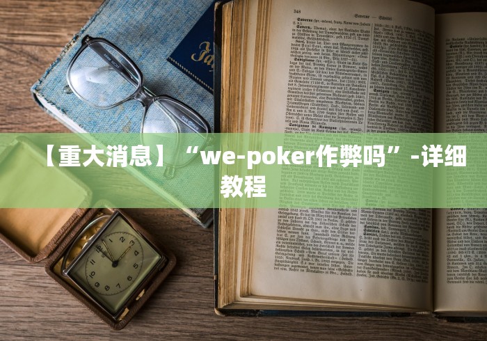 【重大消息】“we-poker作弊吗	”-详细教程