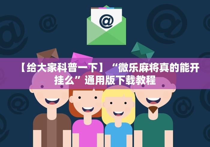 【给大家科普一下】“微乐麻将真的能开挂么”通用版下载教程