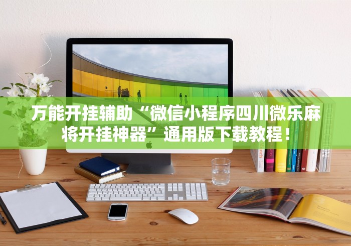 万能开挂辅助“微信小程序四川微乐麻将开挂神器”通用版下载教程！