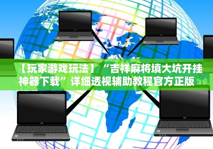 【玩家游戏玩法】“吉祥麻将填大坑开挂神器下载”详细透视辅助教程官方正版下载