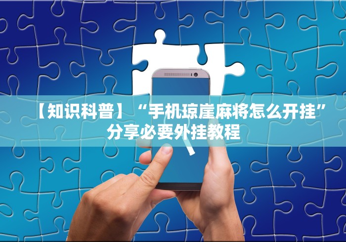 【知识科普】“手机琼崖麻将怎么开挂”分享必要外挂教程