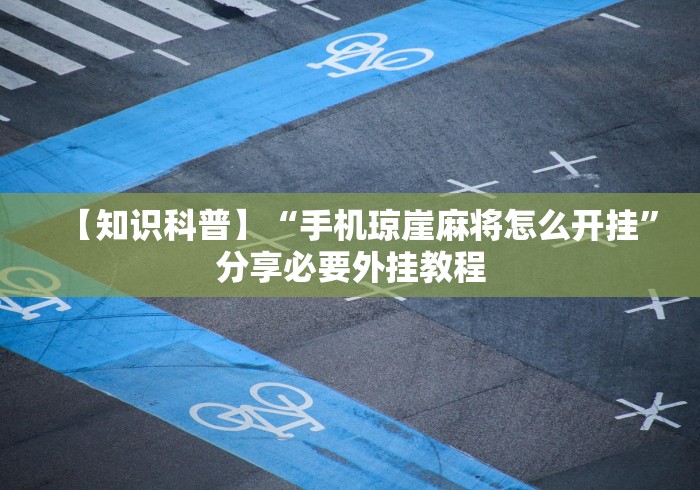 【知识科普】“手机琼崖麻将怎么开挂”分享必要外挂教程