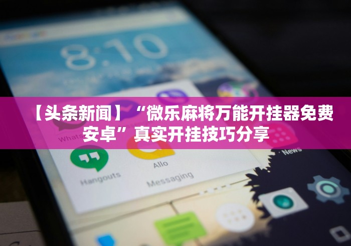 【头条新闻】“微乐麻将万能开挂器免费安卓”真实开挂技巧分享