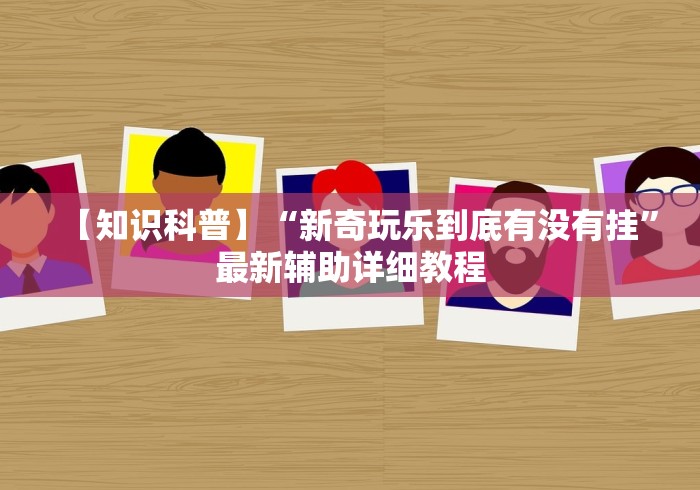 【知识科普】“新奇玩乐到底有没有挂”最新辅助详细教程