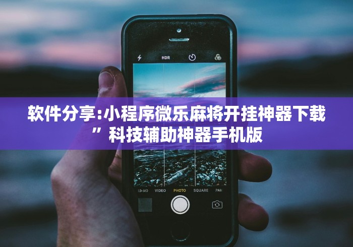 软件分享:小程序微乐麻将开挂神器下载”科技辅助神器手机版