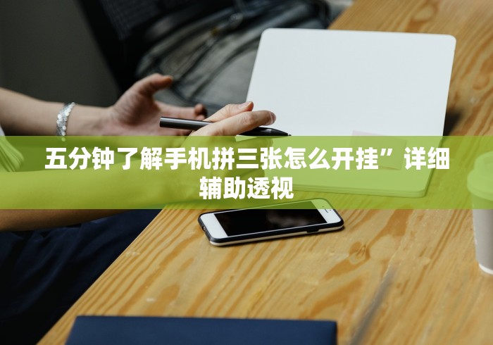 五分钟了解手机拼三张怎么开挂”详细辅助透视