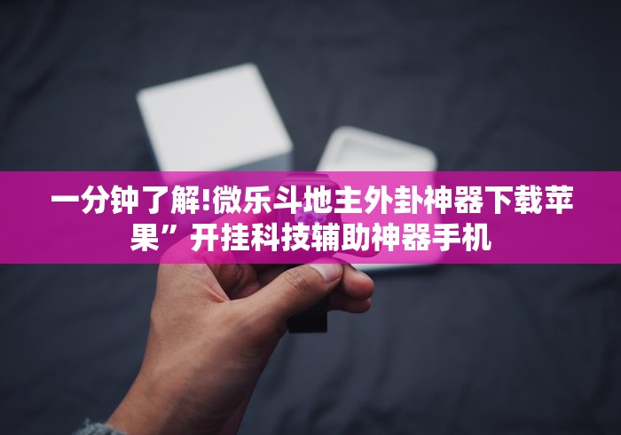 一分钟了解!微乐斗地主外卦神器下载苹果	”开挂科技辅助神器手机
