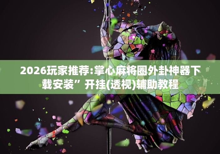 2026玩家推荐:掌心麻将圈外卦神器下载安装”开挂(透视)辅助教程