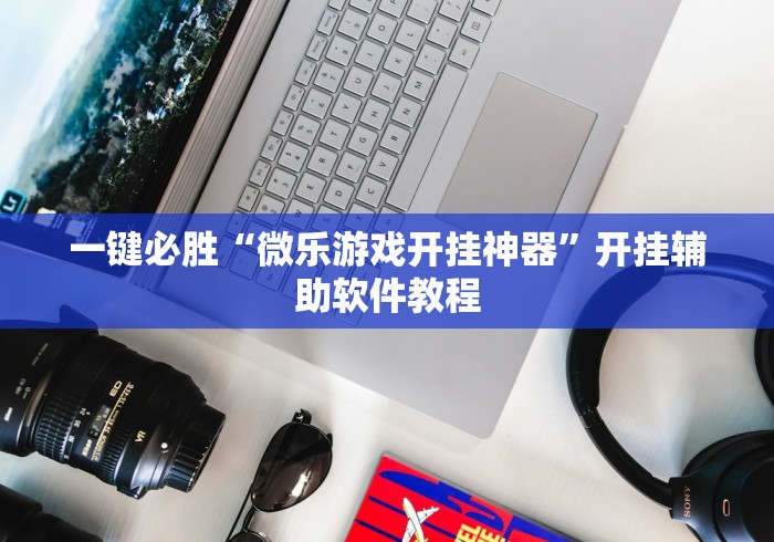 一键必胜“微乐游戏开挂神器”开挂辅助软件教程