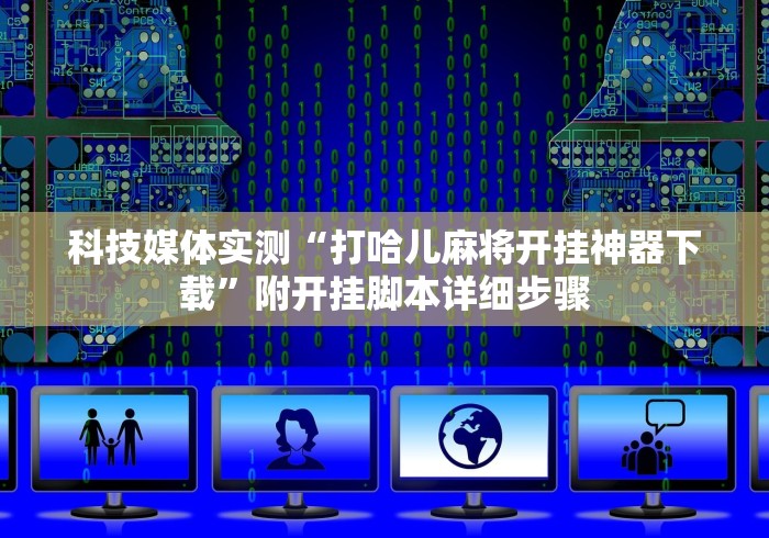 科技媒体实测“打哈儿麻将开挂神器下载”附开挂脚本详细步骤