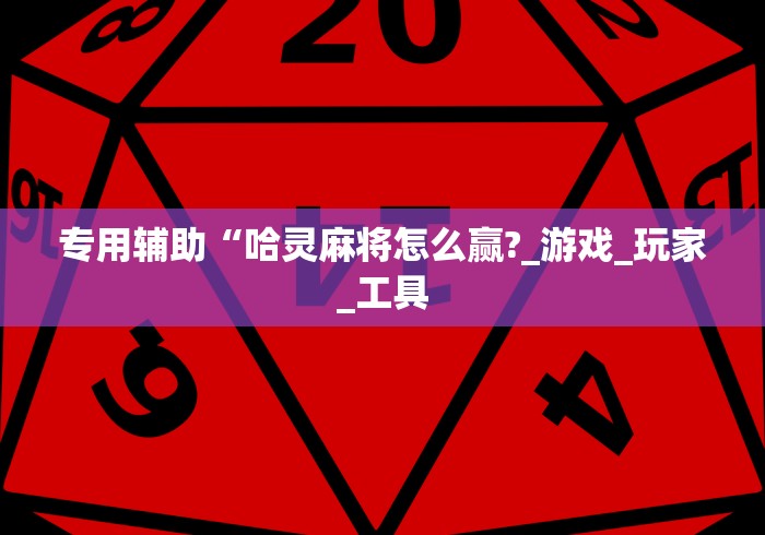 专用辅助“哈灵麻将怎么赢?_游戏_玩家_工具 专用辅助“哈灵麻将怎么赢?_游戏_玩家_工具