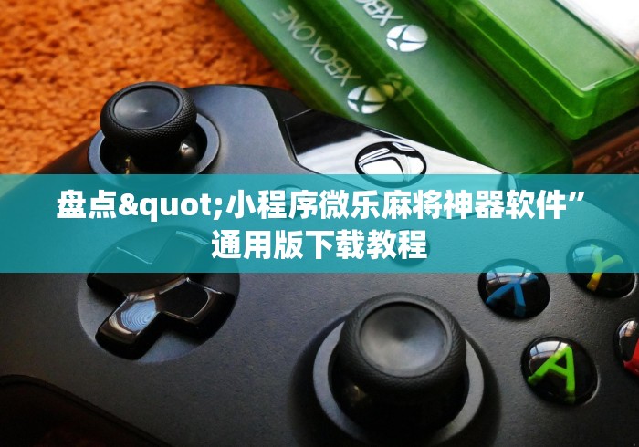 盘点"小程序微乐麻将神器软件”通用版下载教程