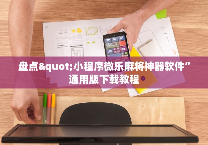 盘点"小程序微乐麻将神器软件”通用版下载教程