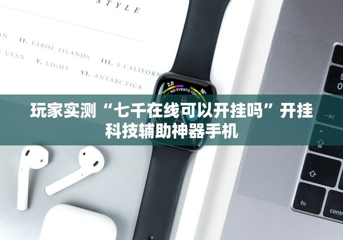 玩家实测“七千在线可以开挂吗”开挂科技辅助神器手机