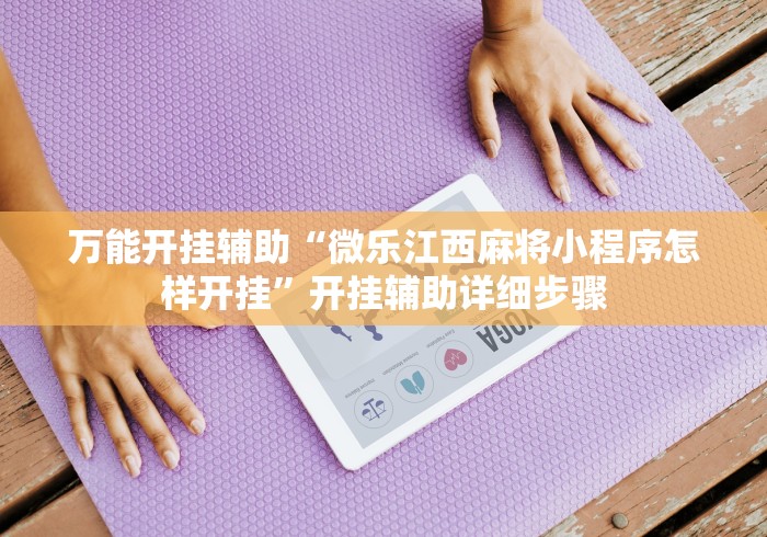 万能开挂辅助“微乐江西麻将小程序怎样开挂”开挂辅助详细步骤