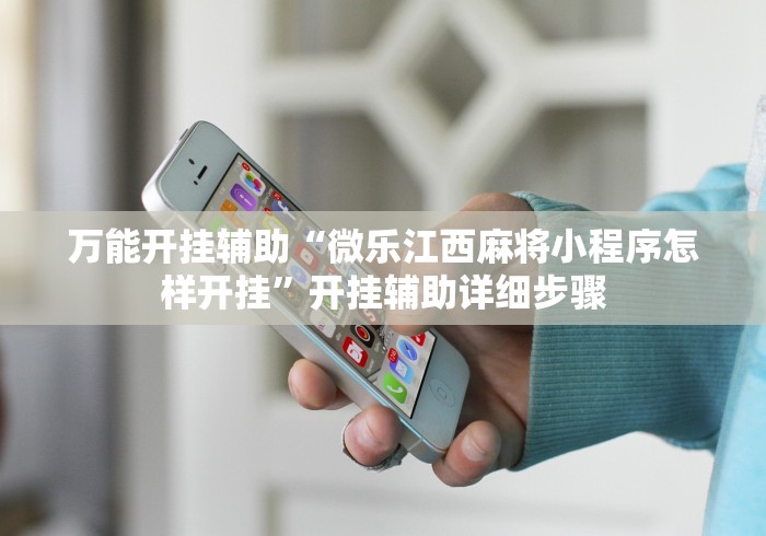 万能开挂辅助“微乐江西麻将小程序怎样开挂”开挂辅助详细步骤