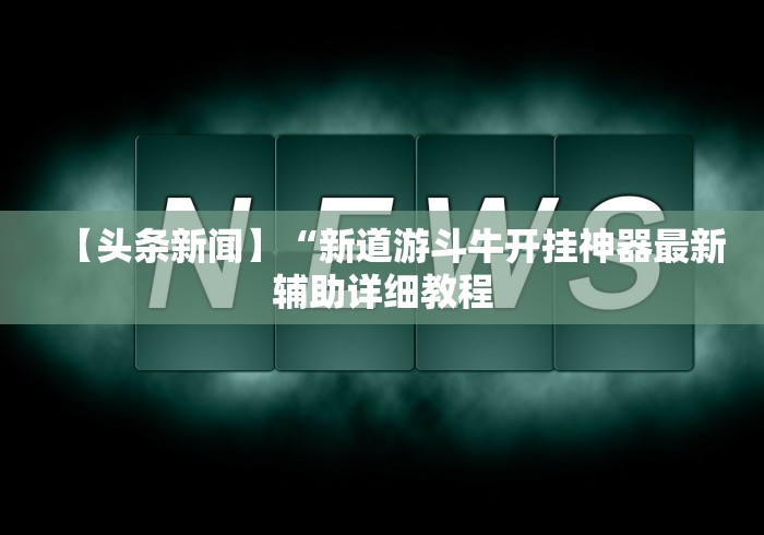 【头条新闻】“新道游斗牛开挂神器最新辅助详细教程