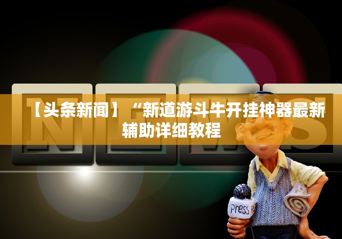 【头条新闻】“新道游斗牛开挂神器最新辅助详细教程