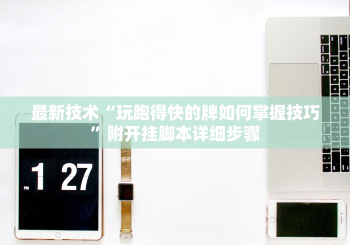 最新技术“玩跑得快的牌如何掌握技巧”附开挂脚本详细步骤