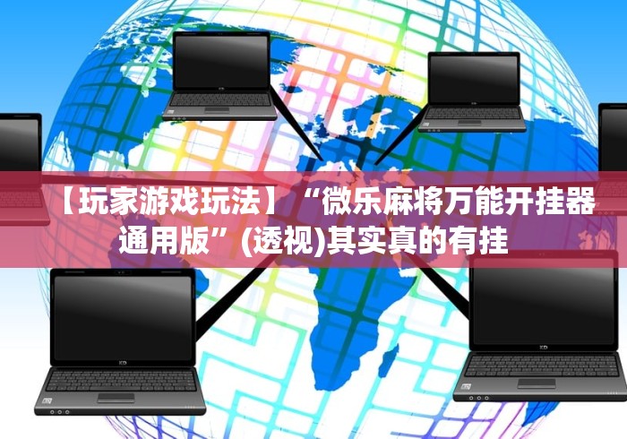 【玩家游戏玩法】“微乐麻将万能开挂器通用版”(透视)其实真的有挂