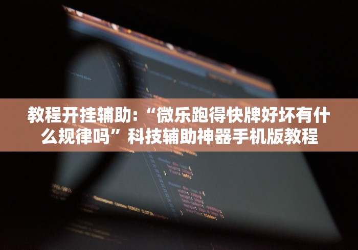 教程开挂辅助:“微乐跑得快牌好坏有什么规律吗”科技辅助神器手机版教程