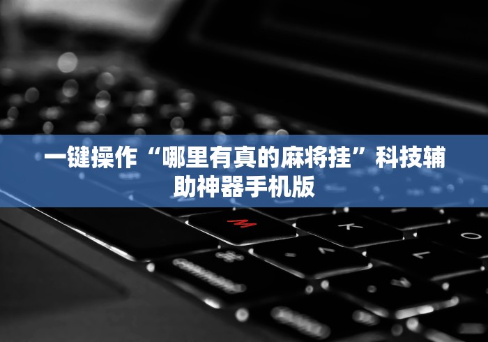 一键操作“哪里有真的麻将挂”科技辅助神器手机版