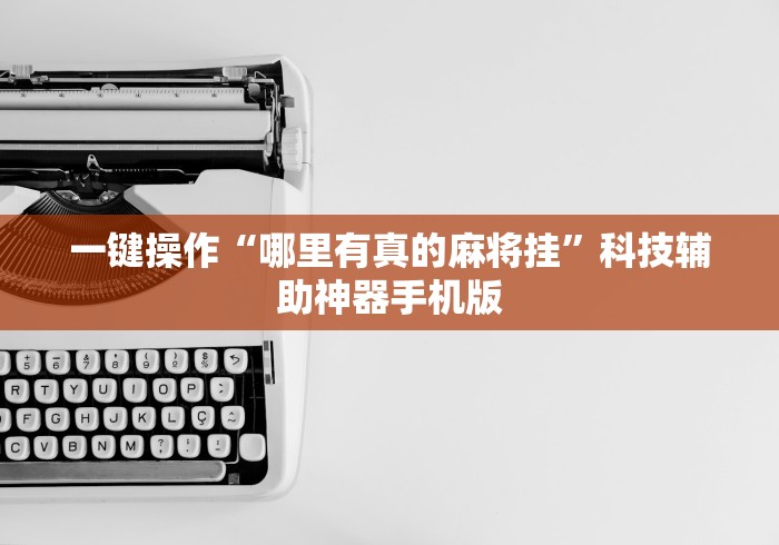 一键操作“哪里有真的麻将挂”科技辅助神器手机版