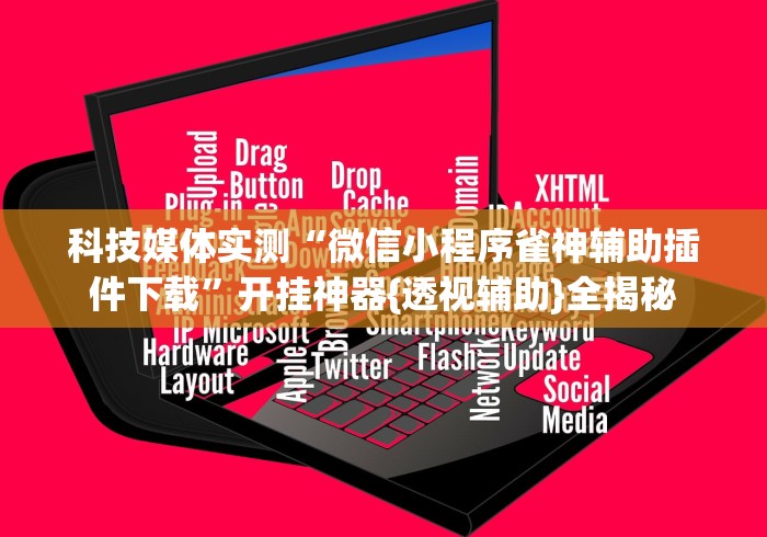 科技媒体实测“微信小程序雀神辅助插件下载”开挂神器{透视辅助}全揭秘