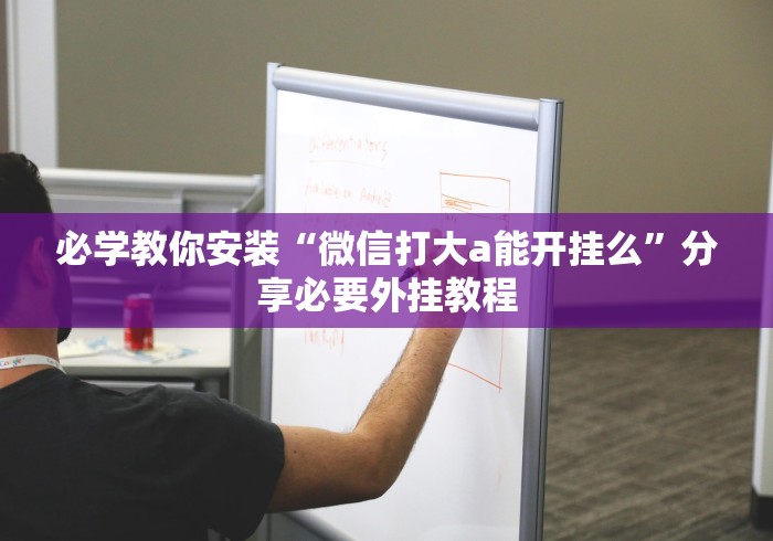 必学教你安装“微信打大a能开挂么”分享必要外挂教程