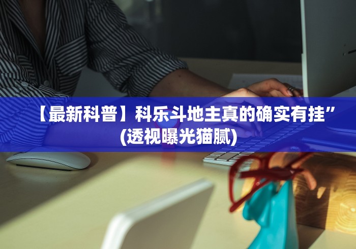 【最新科普】科乐斗地主真的确实有挂”(透视曝光猫腻)
