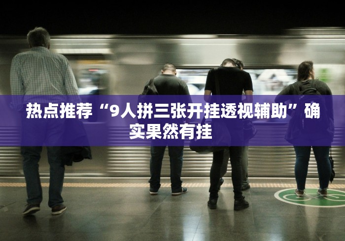 热点推荐“9人拼三张开挂透视辅助”确实果然有挂 