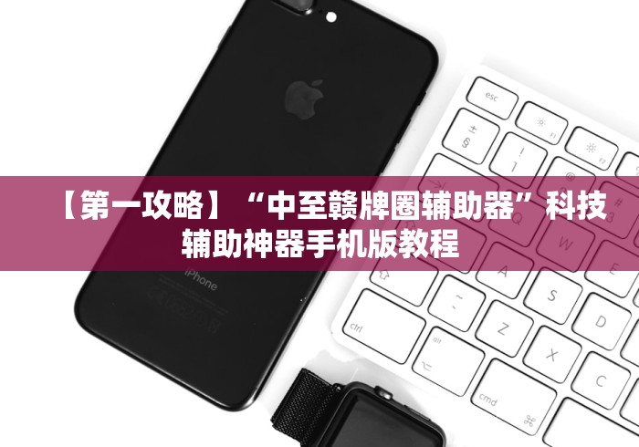 【第一攻略】“中至赣牌圈辅助器”科技辅助神器手机版教程