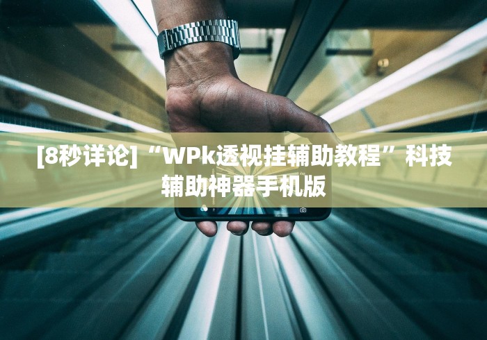 [8秒详论]“WPk透视挂辅助教程”科技辅助神器手机版